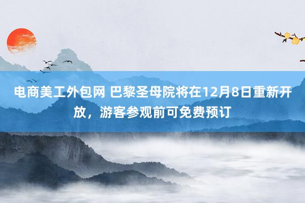 电商美工外包网 巴黎圣母院将在12月8日重新开放，游客参观前可免费预订